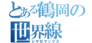 とある鶴岡の世界線（シヤセマックス）