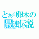 とある卵木の最速伝説（エッグウッド）