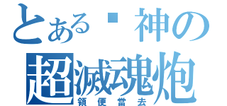 とある囧神の超滅魂炮（領便當去）