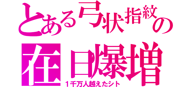 とある弓状指紋の在日爆増（１千万人越えたシト）