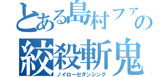 とある島村ファミリーの絞殺斬鬼（ノイローゼダンシング）