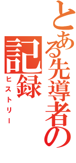 とある先導者の記録（ヒストリー）