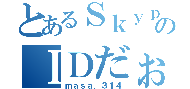 とあるＳｋｙｐｅのＩＤだぉ（ｍａｓａ．３１４）