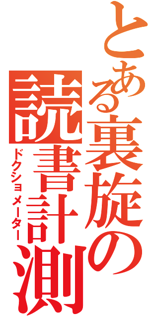 とある裏旋の読書計測（ドクショメーター）