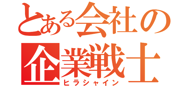 とある会社の企業戦士（ヒラシャイン）