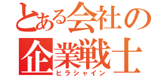 とある会社の企業戦士（ヒラシャイン）