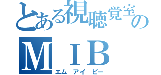 とある視聴覚室のＭＩＢ（エム アイ ビー）