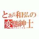 とある和弘の変態紳士（アブノーマル）