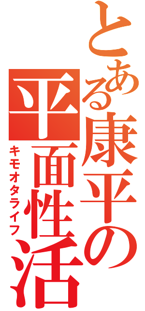 とある康平の平面性活（キモオタライフ）