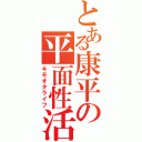 とある康平の平面性活（キモオタライフ）