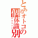 とあるオトコの個体識別（アカウント）