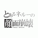 とあるネルーの顔面崩壊（ＦＡＣＥ ＢＲＥＡＫ）