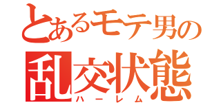 とあるモテ男の乱交状態（ハーレム）