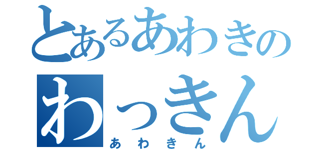 とあるあわきのわっきん（あわきん）