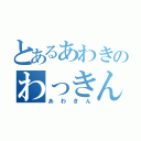 とあるあわきのわっきん（あわきん）