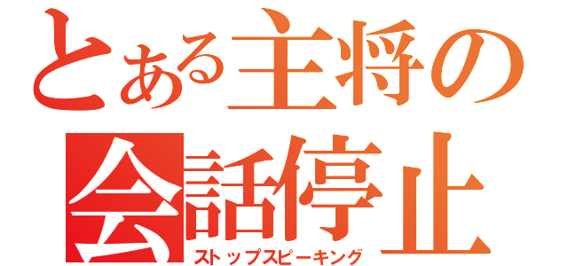 とある主将の会話停止（ストップスピーキング）