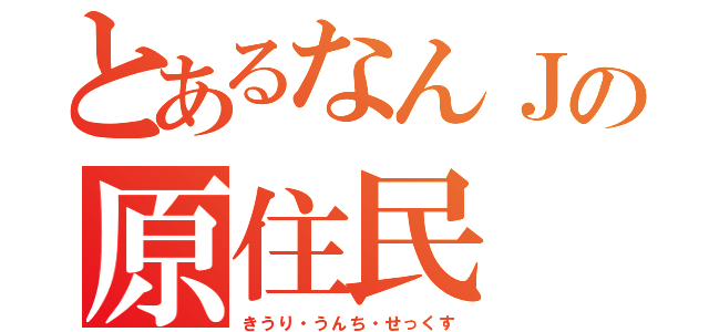 とあるなんＪの原住民（きうり・うんち・せっくす）