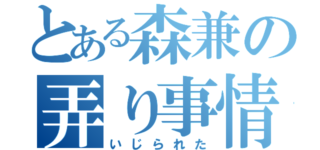 とある森兼の弄り事情（いじられた）