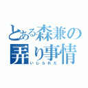 とある森兼の弄り事情（いじられた）