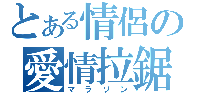 とある情侶の愛情拉鋸（マラソン）