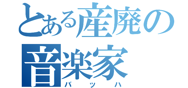 とある産廃の音楽家（バッハ）