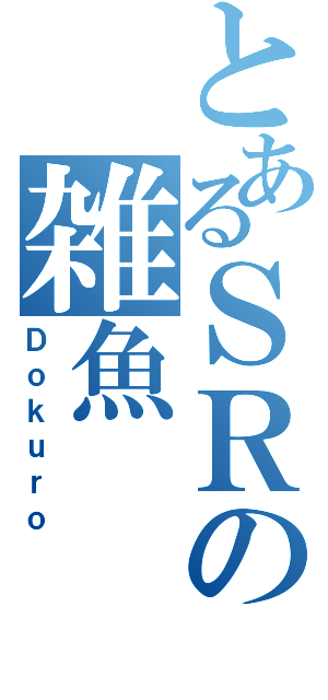 とあるＳＲの雑魚（Ｄｏｋｕｒｏ）