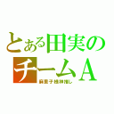 とある田実のチームＡ（麻里子様神推し）