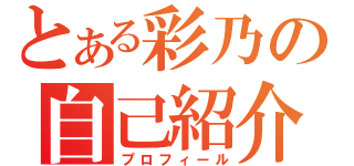 とある彩乃の自己紹介（プロフィール）