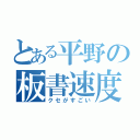 とある平野の板書速度（クセがすごい）