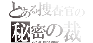 とある捜査官の秘密の裁き（ＪＯＫＥＲ〜許されざる捜査官〜）