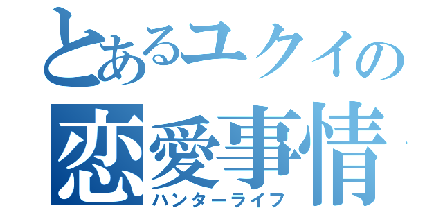 とあるユクイの恋愛事情（ハンターライフ）