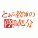 とある教師の停職処分（がじぃ）