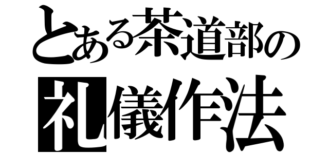 とある茶道部の礼儀作法（）