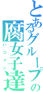 とあるグループの腐女子達（いつメン）