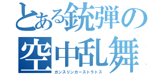 とある銃弾の空中乱舞（ガンスリンガーストラトス）