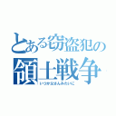 とある窃盗犯の領土戦争（いつか父さんみたいに）