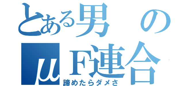 とある男のμＦ連合（諦めたらダメさ）