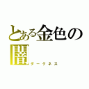 とある金色の闇（ダークネス）