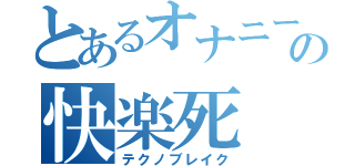 とあるオナニーの快楽死（テクノブレイク）