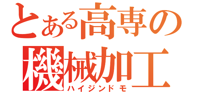 とある高専の機械加工（ハイジンドモ）