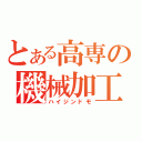 とある高専の機械加工（ハイジンドモ）