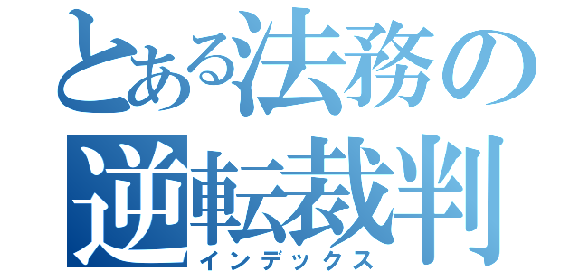 とある法務の逆転裁判（インデックス）