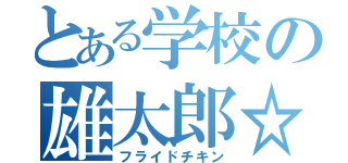 とある学校の雄太郎☆（フライドチキン）