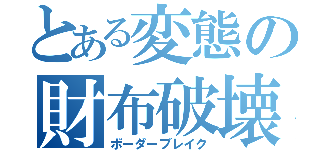 とある変態の財布破壊（ボーダーブレイク）