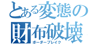 とある変態の財布破壊（ボーダーブレイク）