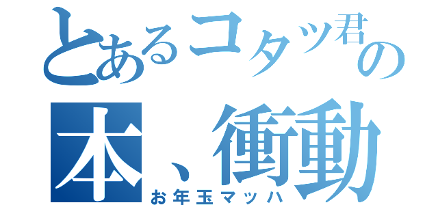 とあるコタツ君の本、衝動買い（お年玉マッハ）