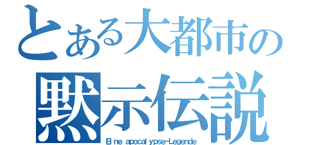 とある大都市の黙示伝説（Ｅｉｎｅ ａｐｏｃａｌｙｐｓｅ－Ｌｅｇｅｎｄｅ）