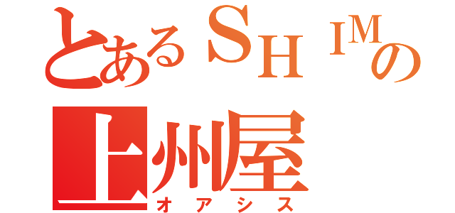 とあるＳＨＩＭＡＮＯの上州屋（オアシス）