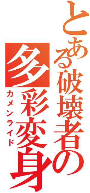 とある破壊者の多彩変身（カメンライド）