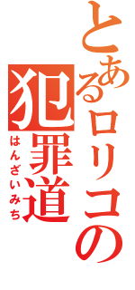 とあるロリコンの犯罪道（はんざいみち）